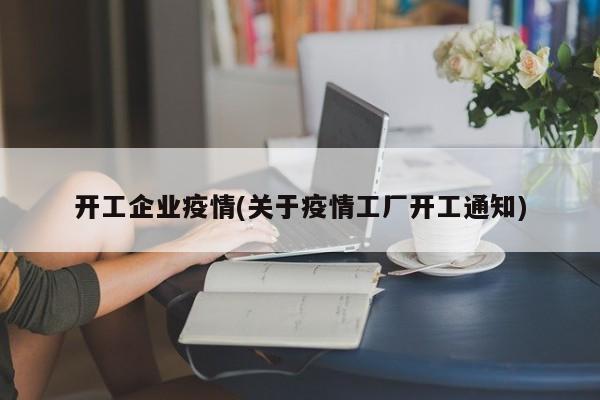 开工企业疫情(关于疫情工厂开工通知)