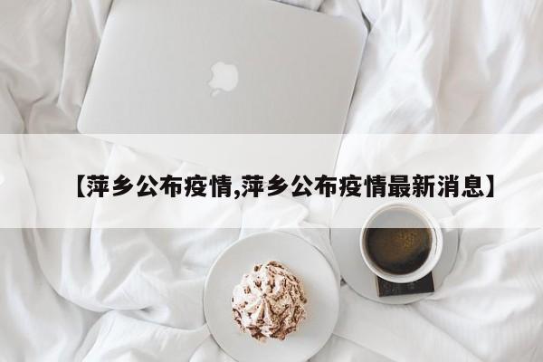 【萍乡公布疫情,萍乡公布疫情最新消息】