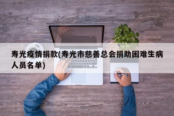寿光疫情捐款(寿光市慈善总会捐助困难生病人员名单)