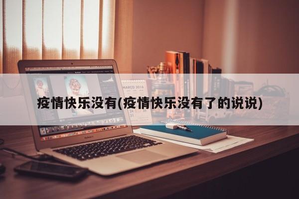 疫情快乐没有(疫情快乐没有了的说说)