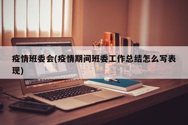 疫情班委会(疫情期间班委工作总结怎么写表现)