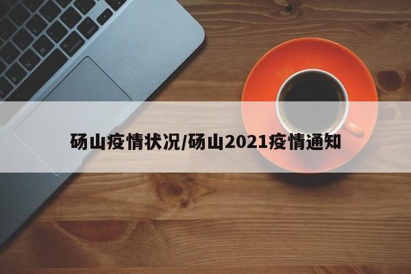 砀山疫情状况/砀山2021疫情通知