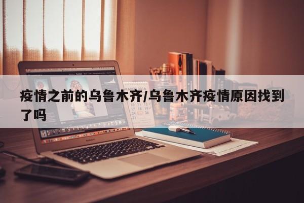 疫情之前的乌鲁木齐/乌鲁木齐疫情原因找到了吗