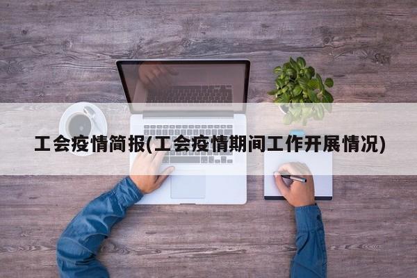 工会疫情简报(工会疫情期间工作开展情况)