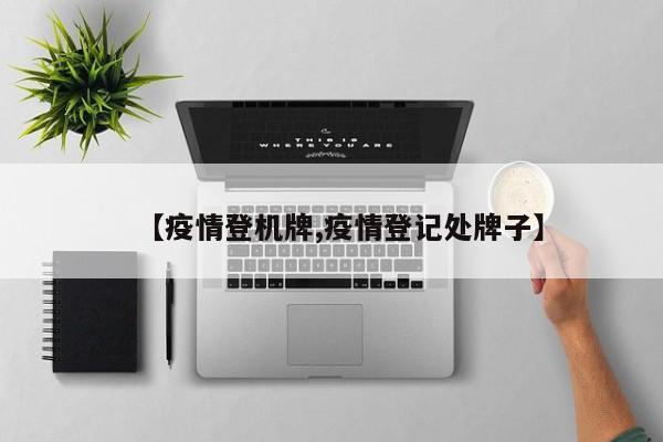 【疫情登机牌,疫情登记处牌子】