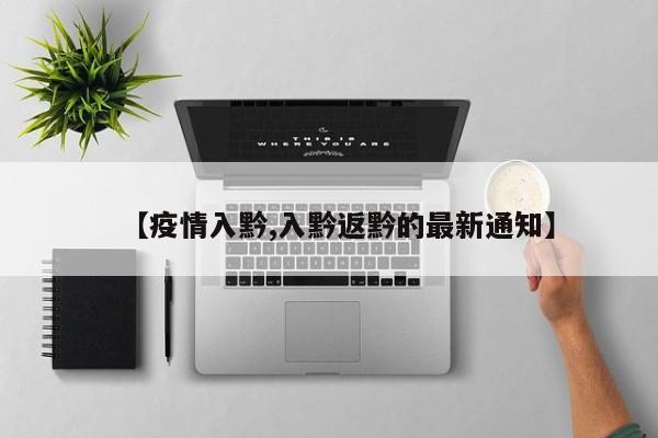 【疫情入黔,入黔返黔的最新通知】