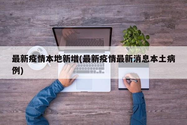 最新疫情本地新增(最新疫情最新消息本土病例)