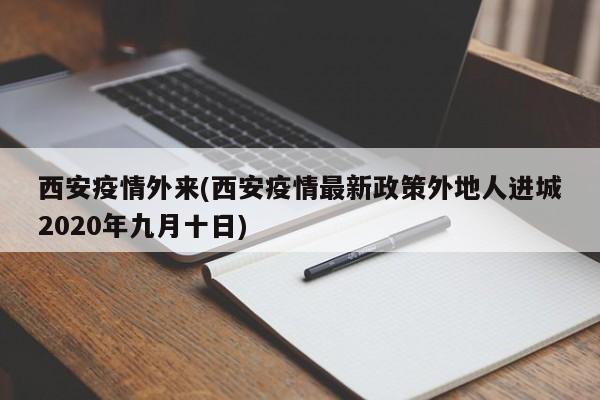 西安疫情外来(西安疫情最新政策外地人进城2020年九月十日)