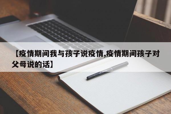 【疫情期间我与孩子说疫情,疫情期间孩子对父母说的话】