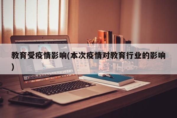 教育受疫情影响(本次疫情对教育行业的影响)