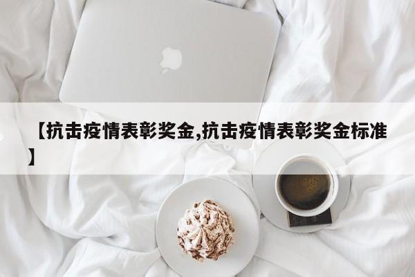 【抗击疫情表彰奖金,抗击疫情表彰奖金标准】