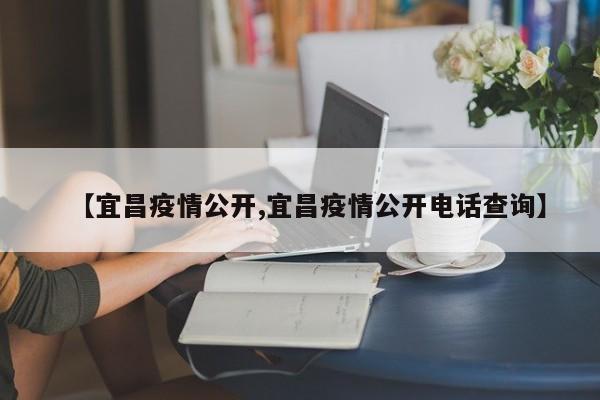 【宜昌疫情公开,宜昌疫情公开电话查询】