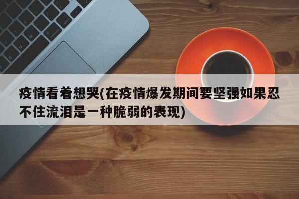 疫情看着想哭(在疫情爆发期间要坚强如果忍不住流泪是一种脆弱的表现)