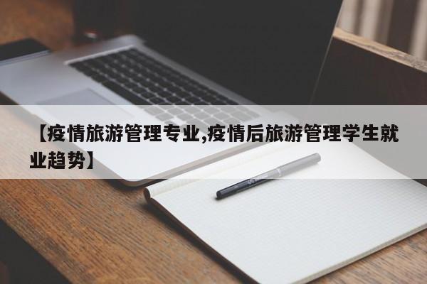 【疫情旅游管理专业,疫情后旅游管理学生就业趋势】
