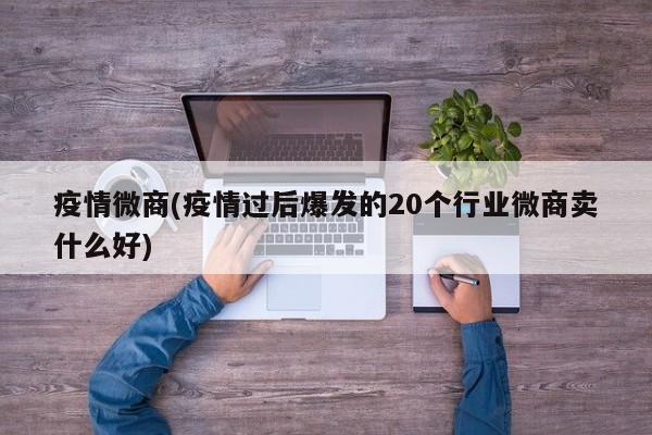 疫情微商(疫情过后爆发的20个行业微商卖什么好)