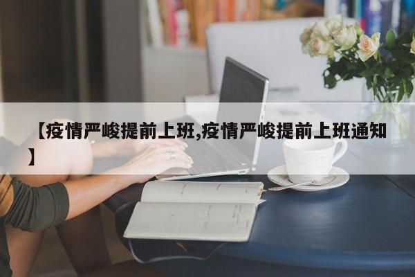 【疫情严峻提前上班,疫情严峻提前上班通知】