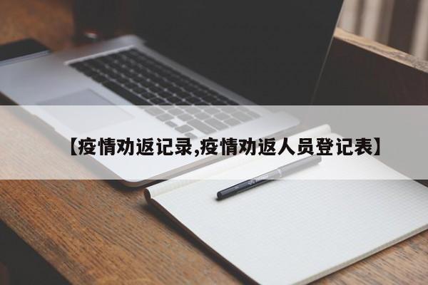 【疫情劝返记录,疫情劝返人员登记表】