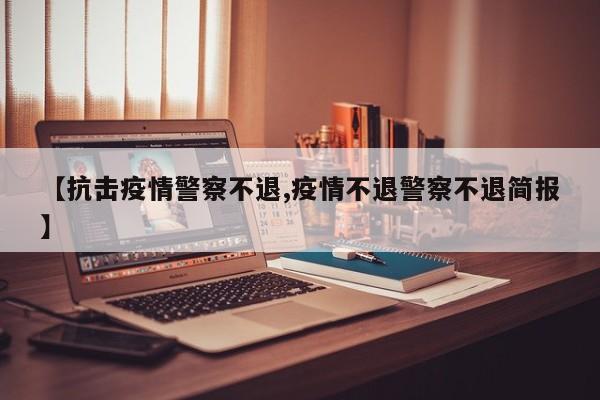 【抗击疫情警察不退,疫情不退警察不退简报】