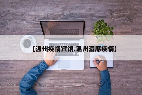 【温州疫情宾馆,温州酒席疫情】