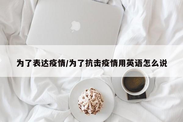 为了表达疫情/为了抗击疫情用英语怎么说