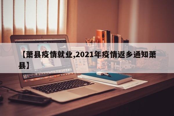 【萧县疫情就业,2021年疫情返乡通知萧县】