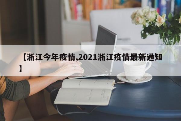 【浙江今年疫情,2021浙江疫情最新通知】