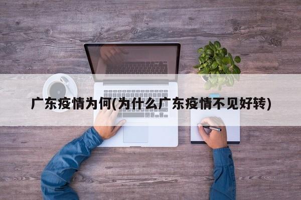 广东疫情为何(为什么广东疫情不见好转)