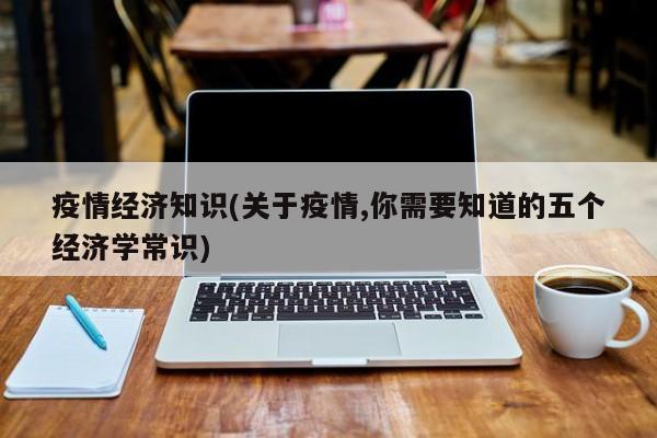 疫情经济知识(关于疫情,你需要知道的五个经济学常识)