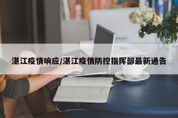 湛江疫情响应/湛江疫情防控指挥部最新通告