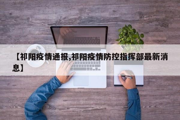 【祁阳疫情通报,祁阳疫情防控指挥部最新消息】