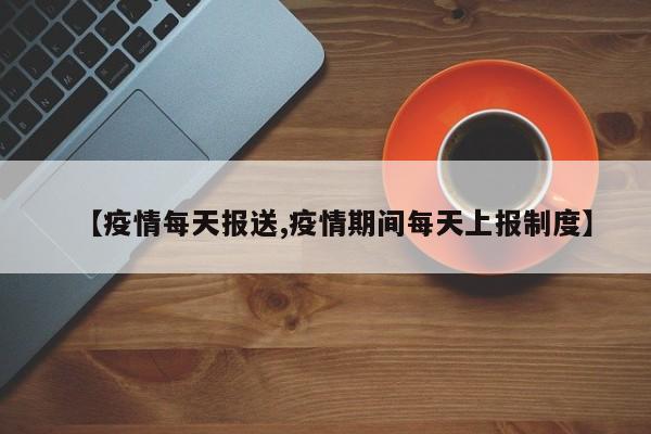 【疫情每天报送,疫情期间每天上报制度】