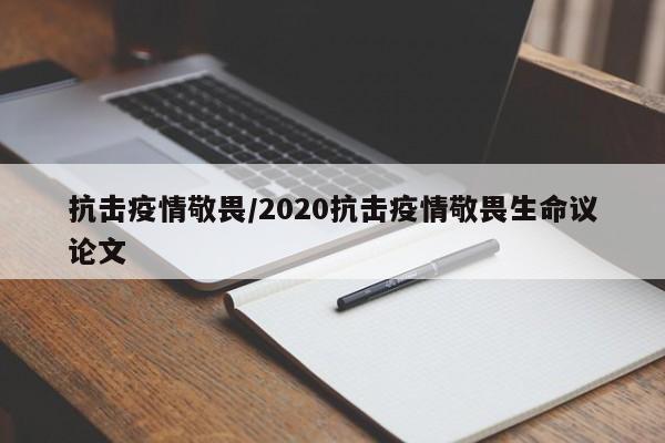 抗击疫情敬畏/2020抗击疫情敬畏生命议论文