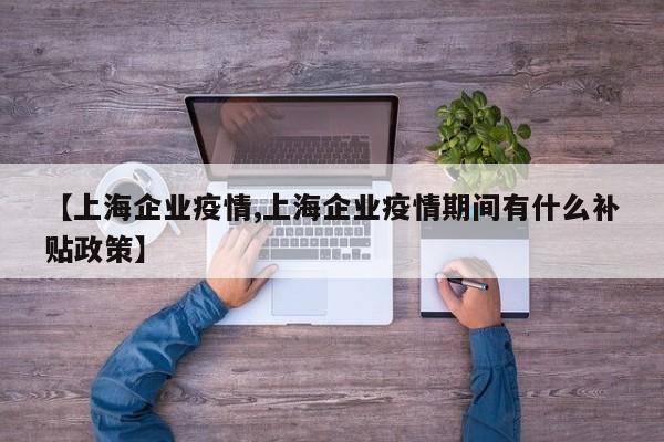 【上海企业疫情,上海企业疫情期间有什么补贴政策】