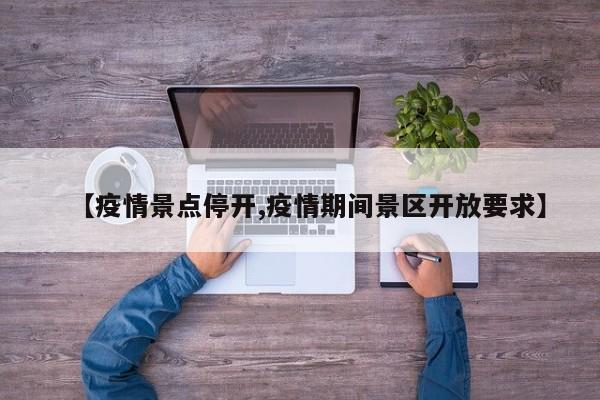 【疫情景点停开,疫情期间景区开放要求】