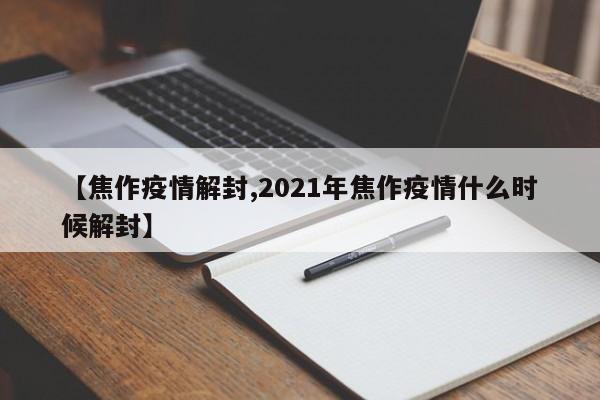 【焦作疫情解封,2021年焦作疫情什么时候解封】