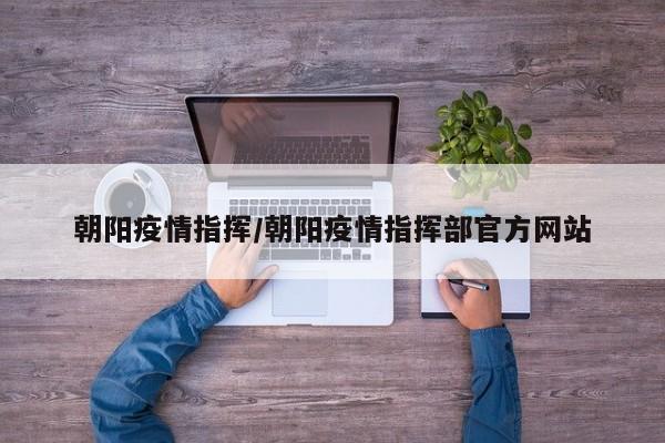 朝阳疫情指挥/朝阳疫情指挥部官方网站