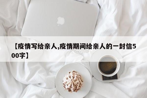 【疫情写给亲人,疫情期间给亲人的一封信500字】