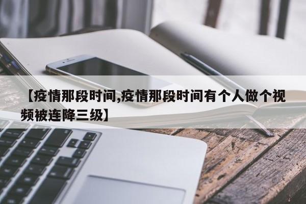 【疫情那段时间,疫情那段时间有个人做个视频被连降三级】