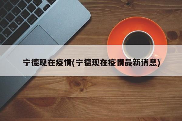 宁德现在疫情(宁德现在疫情最新消息)