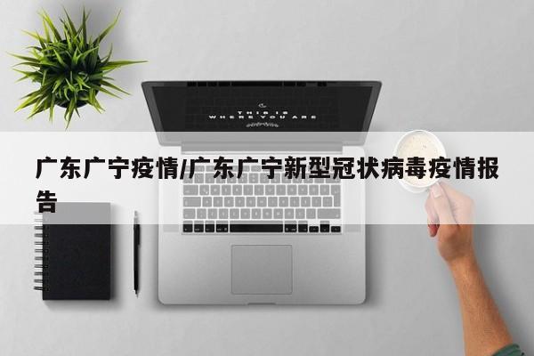 广东广宁疫情/广东广宁新型冠状病毒疫情报告