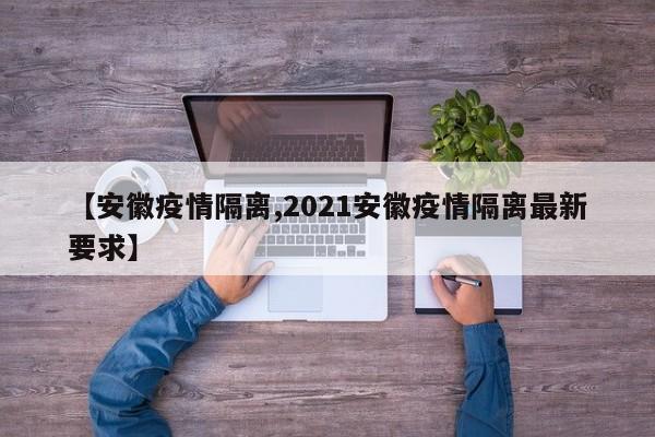 【安徽疫情隔离,2021安徽疫情隔离最新要求】