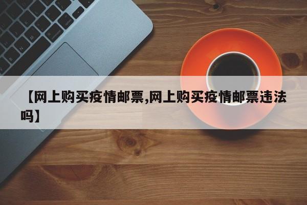 【网上购买疫情邮票,网上购买疫情邮票违法吗】