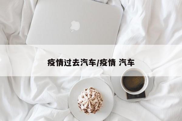 疫情过去汽车/疫情 汽车