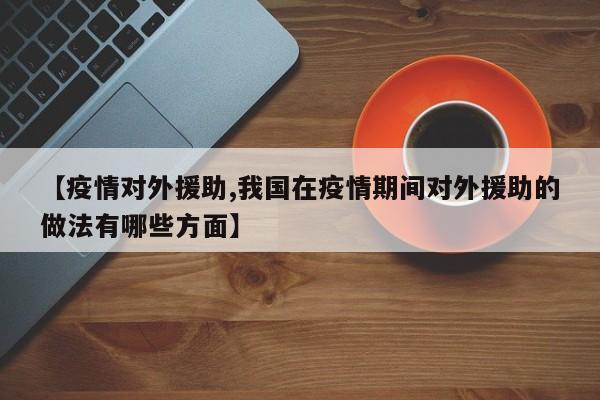 【疫情对外援助,我国在疫情期间对外援助的做法有哪些方面】