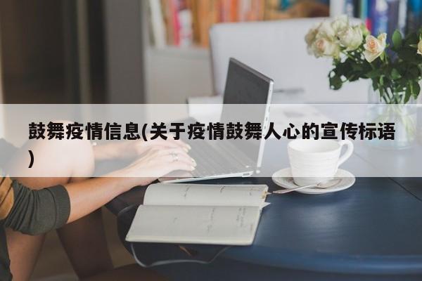 鼓舞疫情信息(关于疫情鼓舞人心的宣传标语)