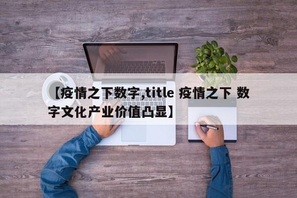 【疫情之下数字,title 疫情之下 数字文化产业价值凸显】