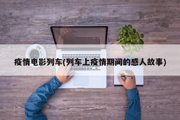 疫情电影列车(列车上疫情期间的感人故事)