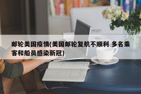 邮轮美国疫情(美国邮轮复航不顺利 多名乘客和船员感染新冠)