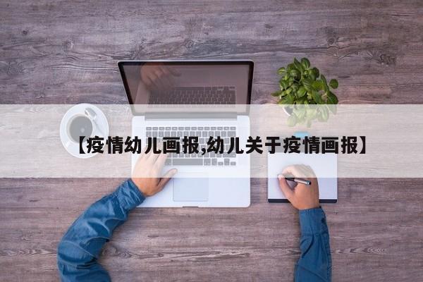 【疫情幼儿画报,幼儿关于疫情画报】