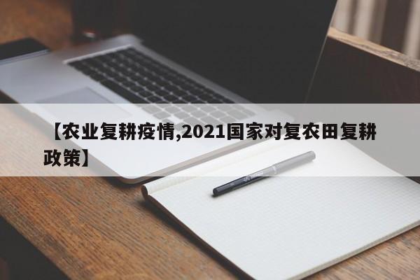 【农业复耕疫情,2021国家对复农田复耕政策】